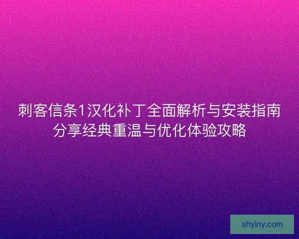 刺客信条1汉化补丁全面解析与安装指南分享经典重温与优化体验攻略