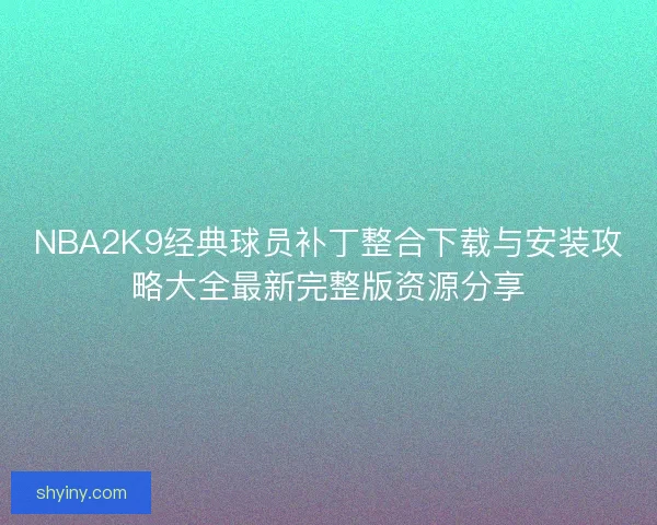 NBA2K9经典球员补丁整合下载与安装攻略大全最新完整版资源分享